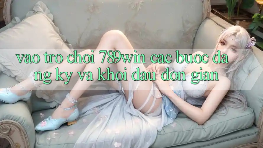 Vào Trò chơi 789win - Các Bước Đăng Ký Và Khởi Đầu Đơn giản