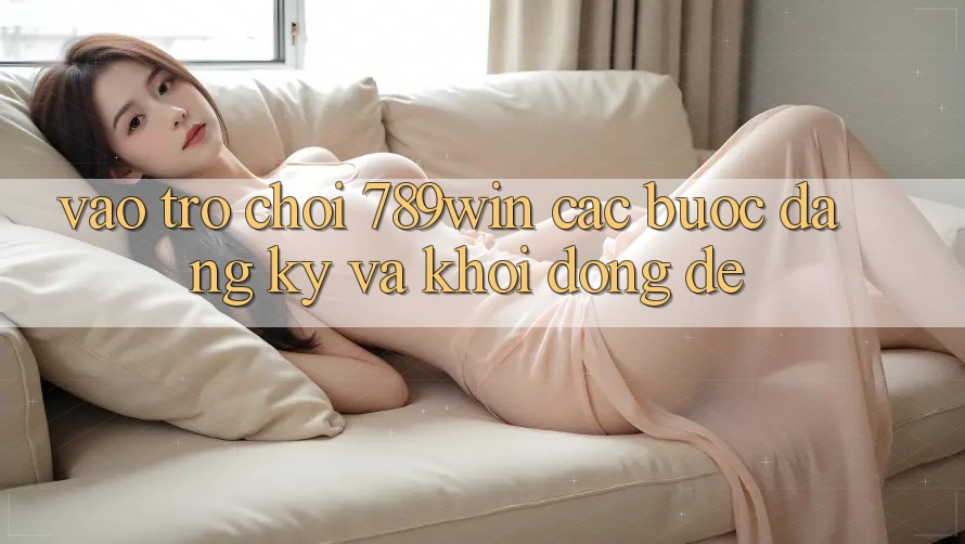 Vào Trò chơi 789win - Các Bước Đăng Ký Và Khởi động Dễ