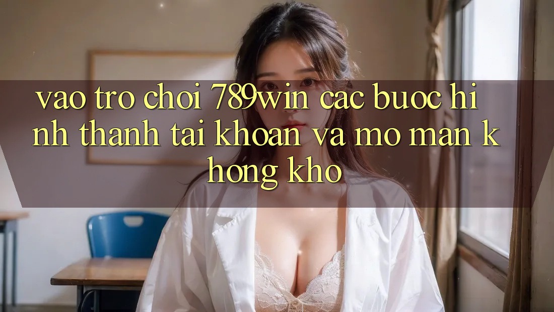 Vào Trò chơi 789win - Các Bước Hình thành tài khoản Và Mở màn Không khó