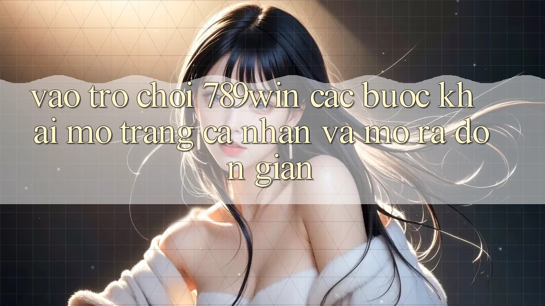 Vào Trò chơi 789win - Các Bước Khai mở trang cá nhân Và Mở ra Đơn giản