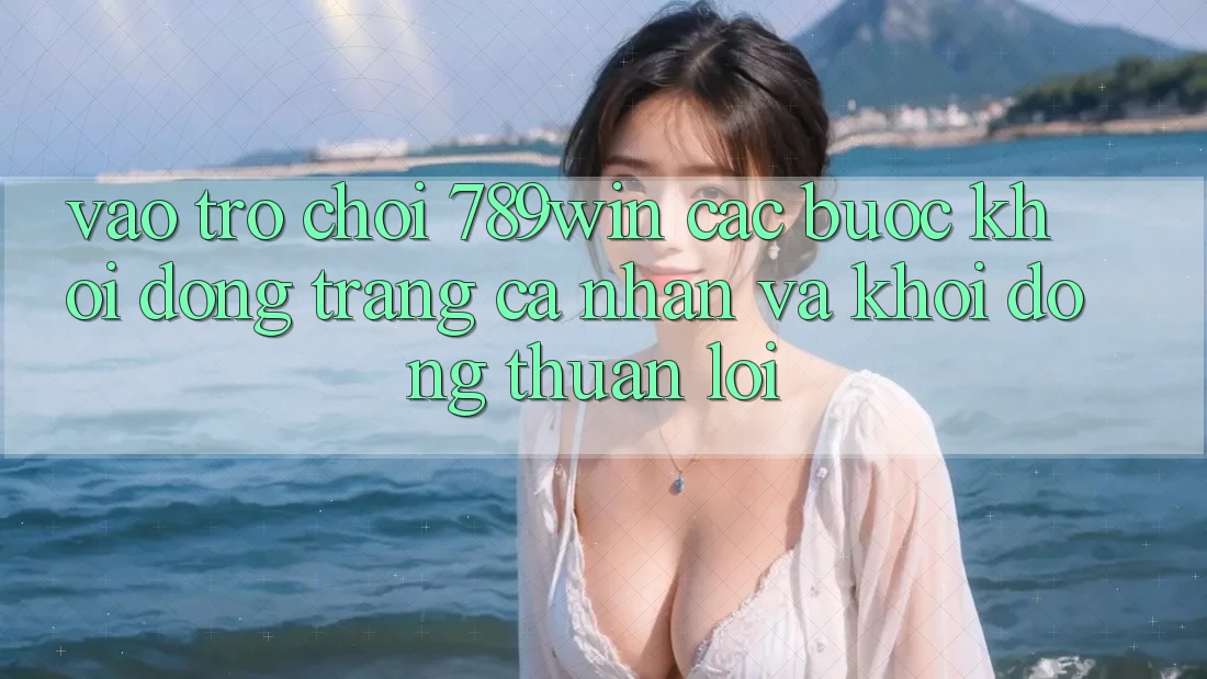 Vào Trò chơi 789win - Các Bước Khởi động trang cá nhân Và Khởi động Thuận Lợi