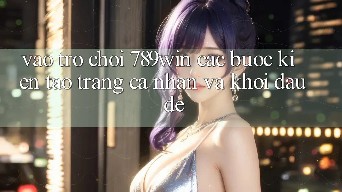Vào Trò chơi 789win - Các Bước Kiến tạo trang cá nhân Và Khởi Đầu Dễ