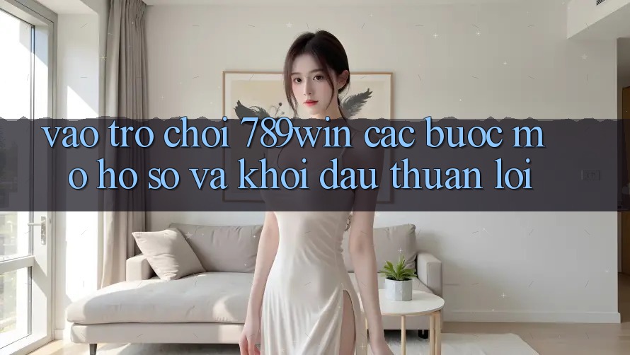Vào Trò chơi 789win - Các Bước Mở hồ sơ Và Khởi Đầu Thuận Lợi