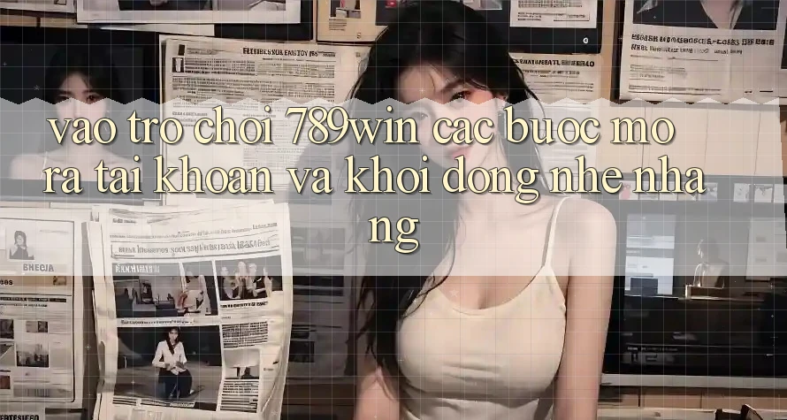 Vào Trò chơi 789win - Các Bước Mở ra tài khoản Và Khởi động Nhẹ nhàng