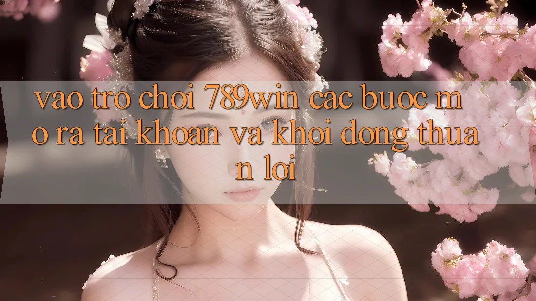 Vào Trò chơi 789win - Các Bước Mở ra tài khoản Và Khởi động Thuận Lợi
