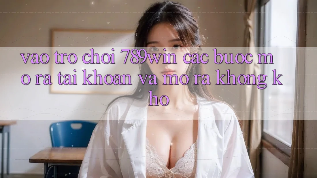 Vào Trò chơi 789win - Các Bước Mở ra tài khoản Và Mở ra Không khó