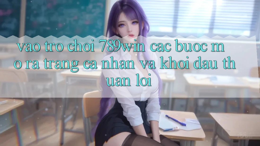Vào Trò chơi 789win - Các Bước Mở ra trang cá nhân Và Khởi Đầu Thuận Lợi