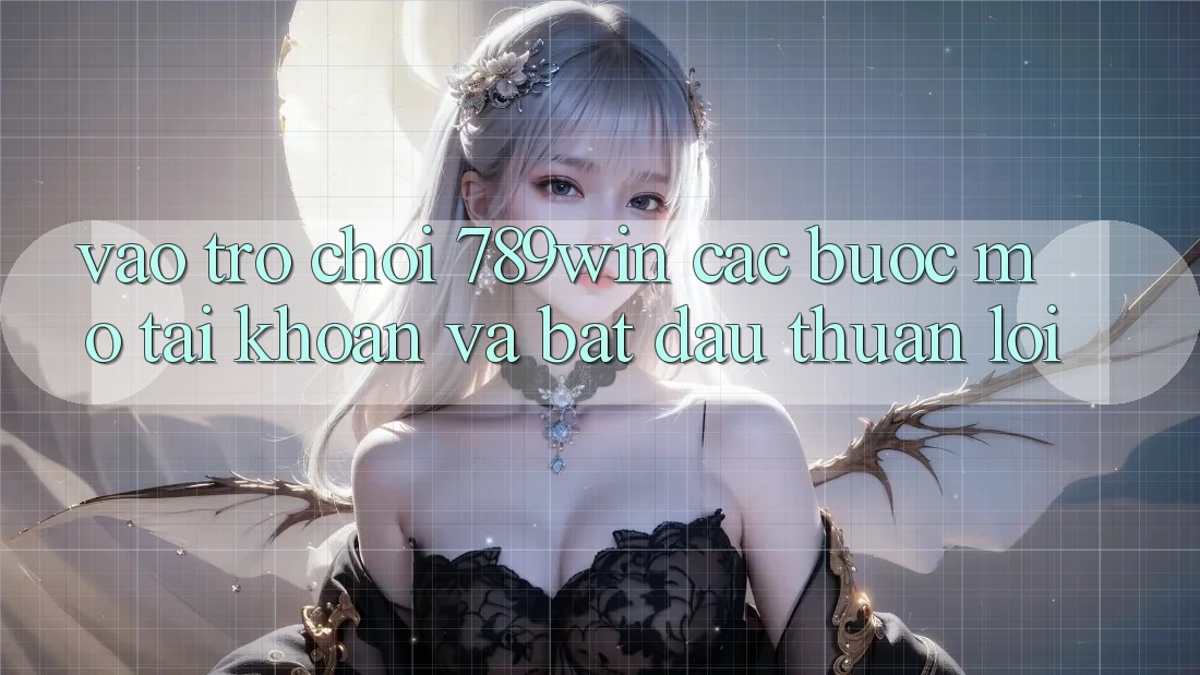 Vào Trò chơi 789win - Các Bước Mở tài khoản Và Bắt đầu Thuận Lợi
