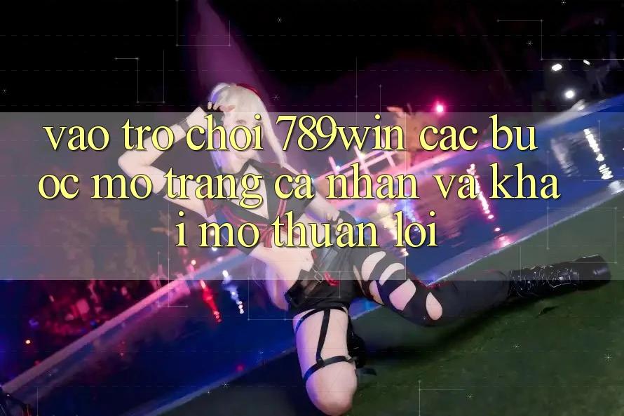 Vào Trò chơi 789win - Các Bước Mở trang cá nhân Và Khai mở Thuận Lợi
