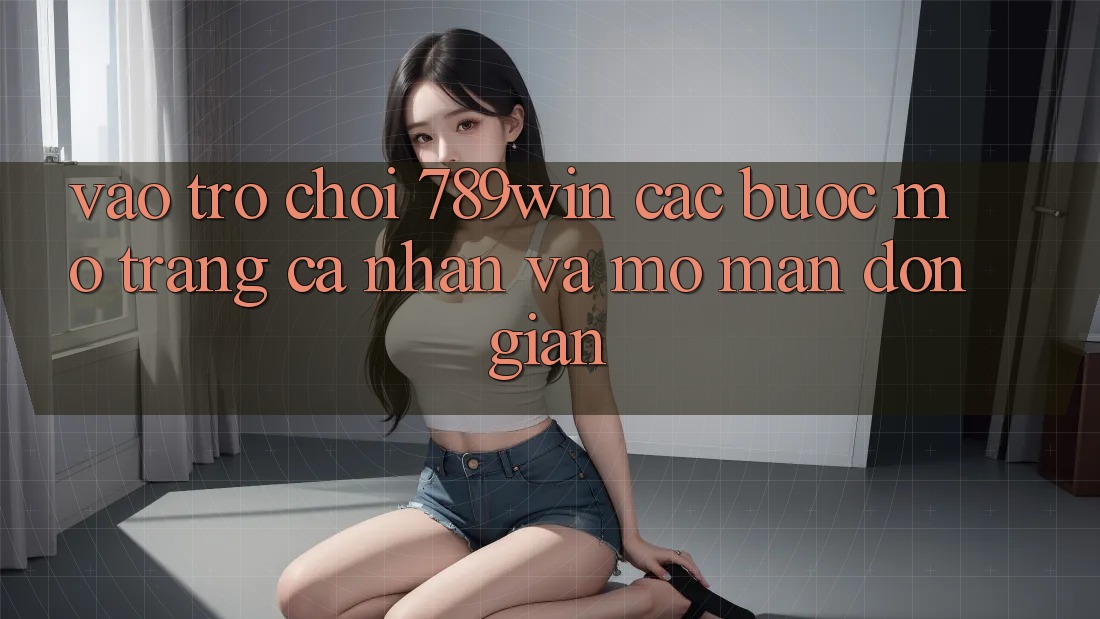 Vào Trò chơi 789win - Các Bước Mở trang cá nhân Và Mở màn Đơn giản