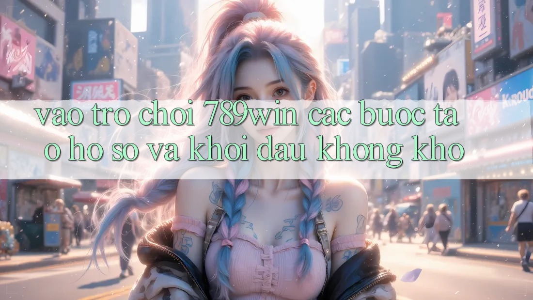 Vào Trò chơi 789win - Các Bước Tạo hồ sơ Và Khởi đầu Không khó