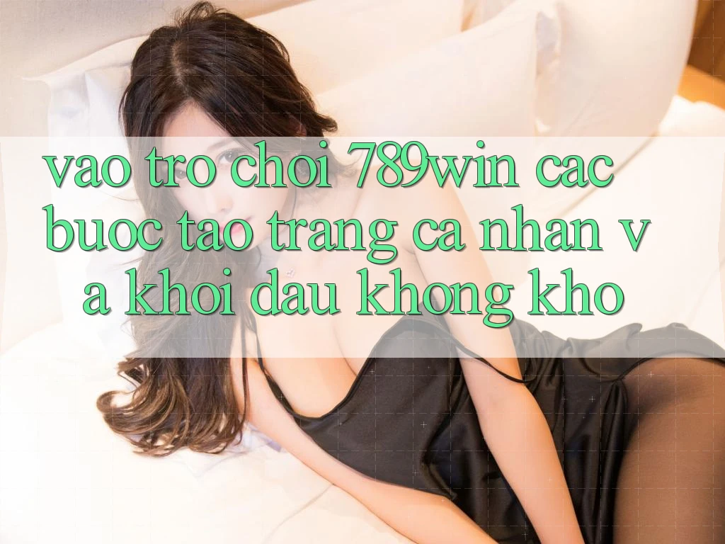 Vào Trò chơi 789win - Các bước Tạo trang cá nhân Và Khởi Đầu Không khó