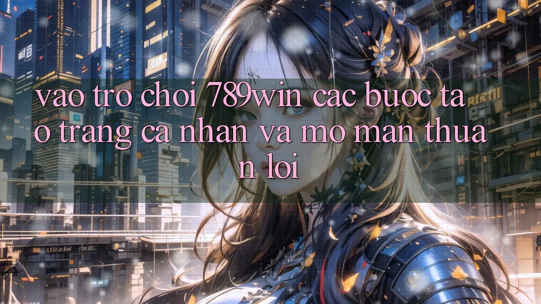 Vào Trò chơi 789win - Các Bước Tạo trang cá nhân Và Mở màn Thuận Lợi