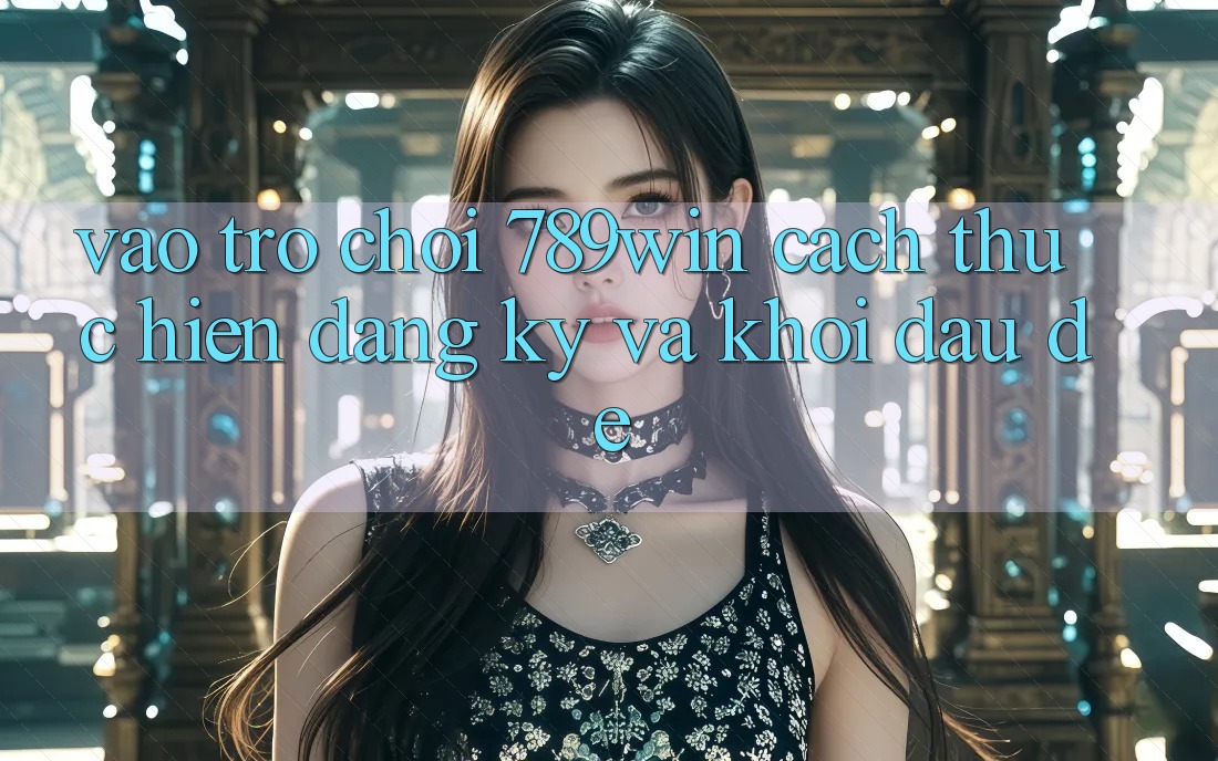 Vào Trò chơi 789win - Cách thực hiện Đăng Ký Và Khởi đầu Dễ