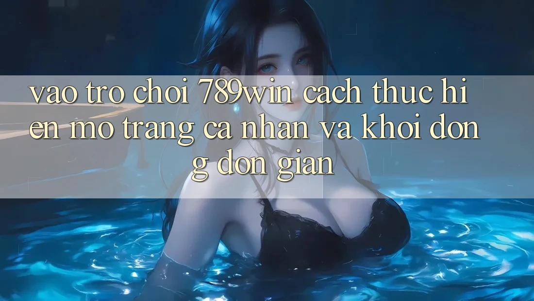 Vào Trò chơi 789win - Cách thực hiện Mở trang cá nhân Và Khởi động Đơn giản