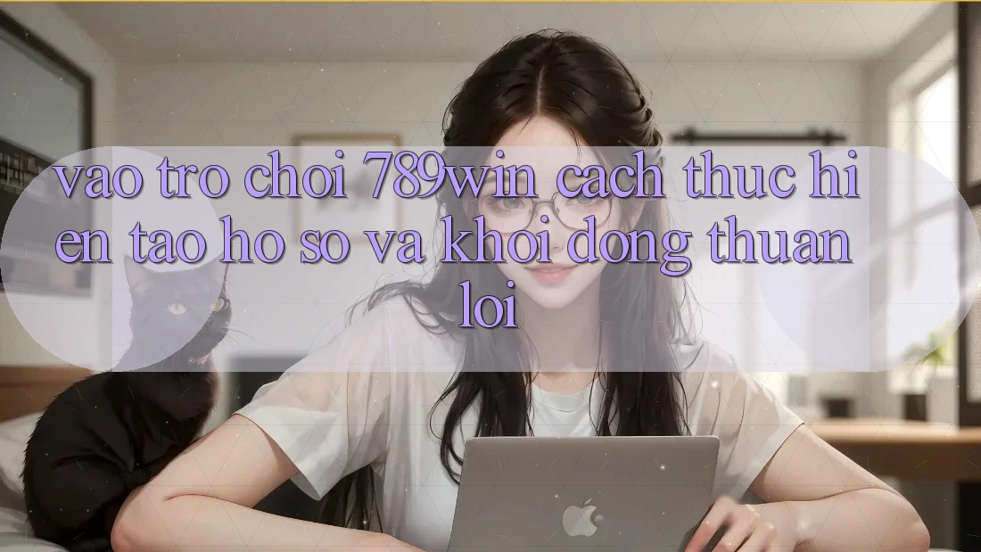Vào Trò chơi 789win - Cách thực hiện Tạo hồ sơ Và Khởi động Thuận Lợi