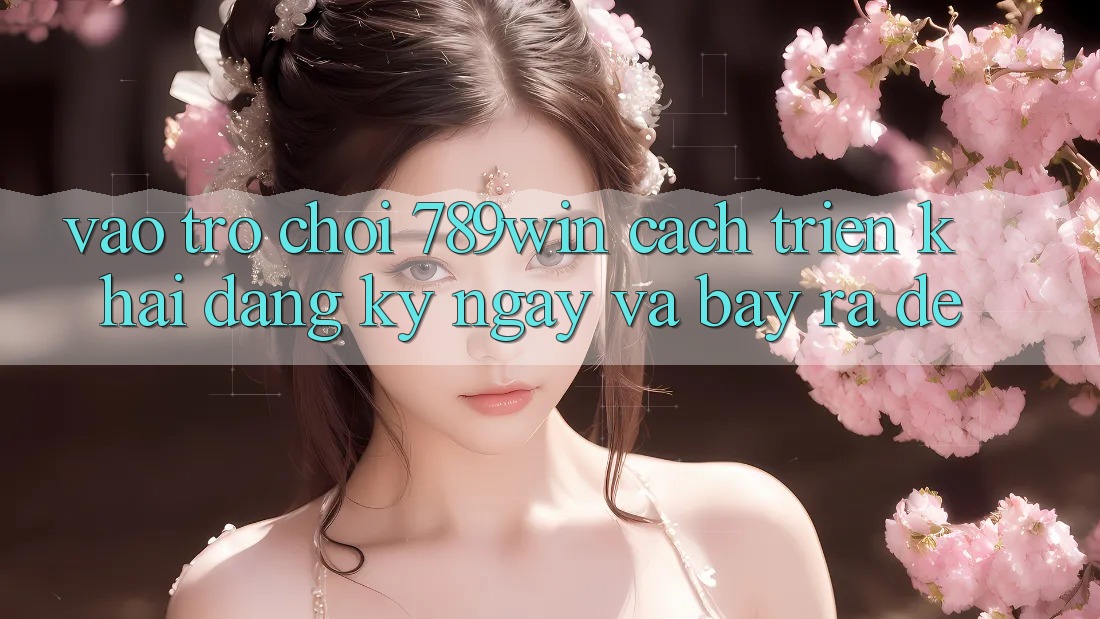 Vào Trò chơi 789win - Cách triển khai Đăng ký ngay Và Bày ra Dễ