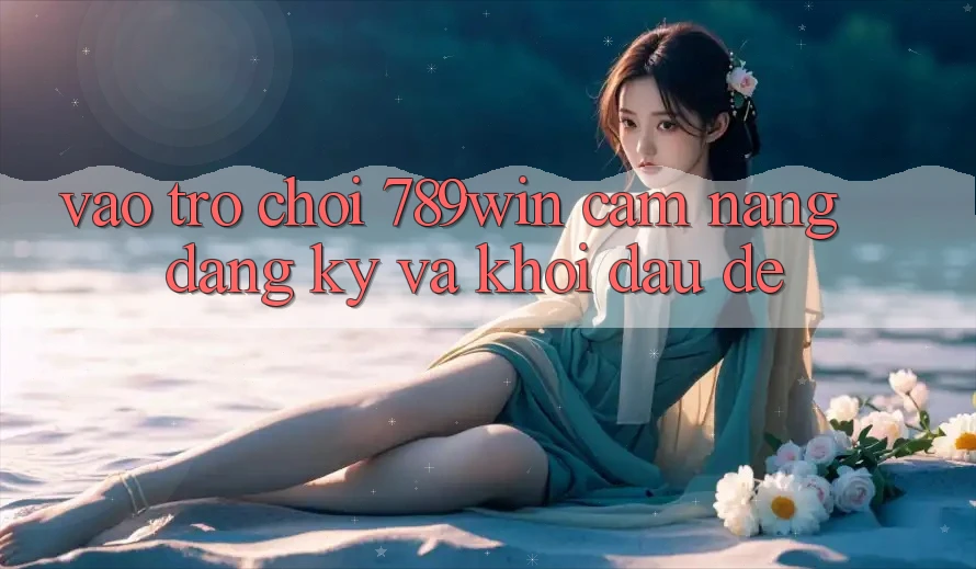Vào Trò chơi 789win - Cẩm nang Đăng Ký Và Khởi Đầu Dễ