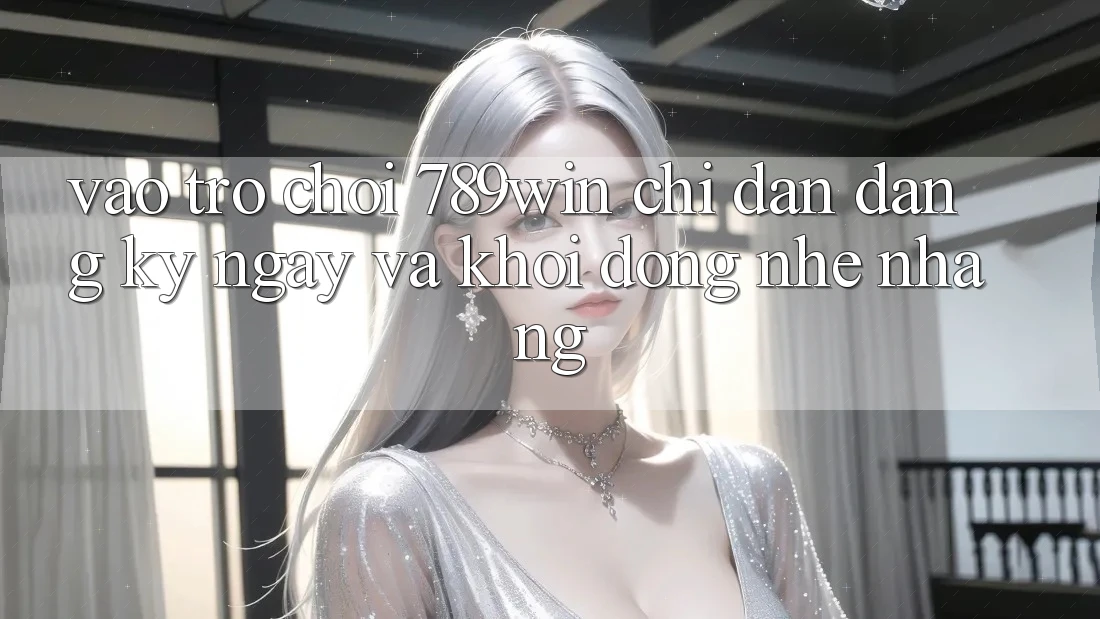 Vào Trò chơi 789win - Chỉ dẫn Đăng ký ngay Và Khởi động Nhẹ nhàng