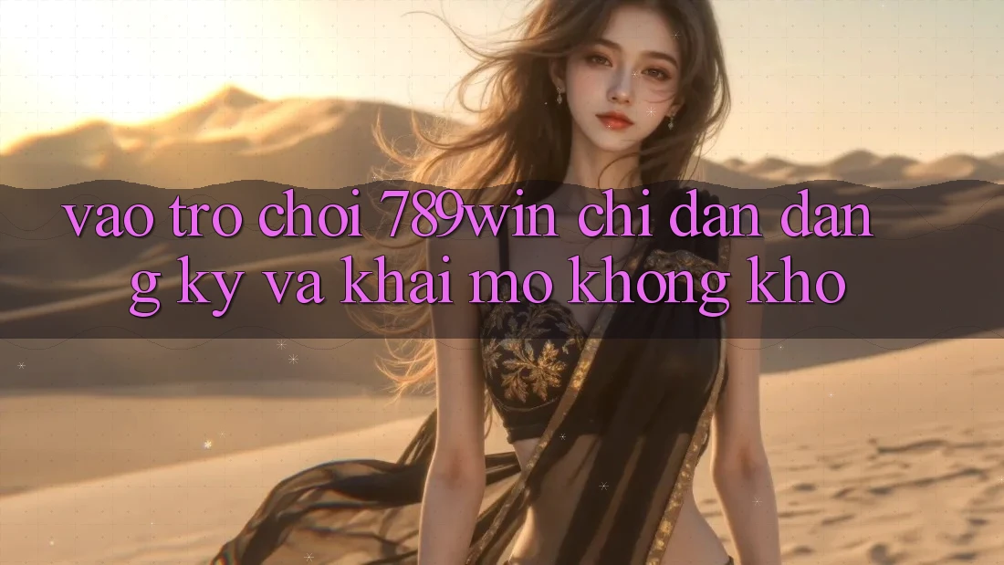 Vào Trò chơi 789win - Chỉ dẫn Đăng Ký Và Khai mở Không khó