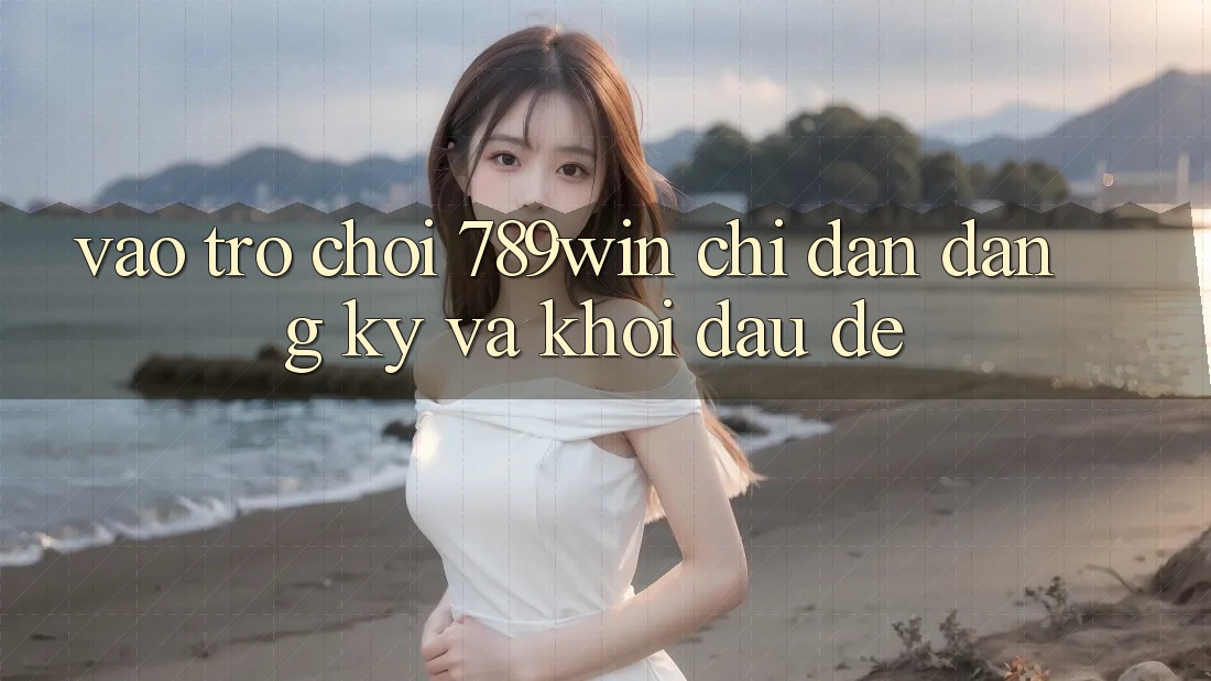 Vào Trò chơi 789win - Chỉ dẫn Đăng ký Và Khởi đầu Dễ