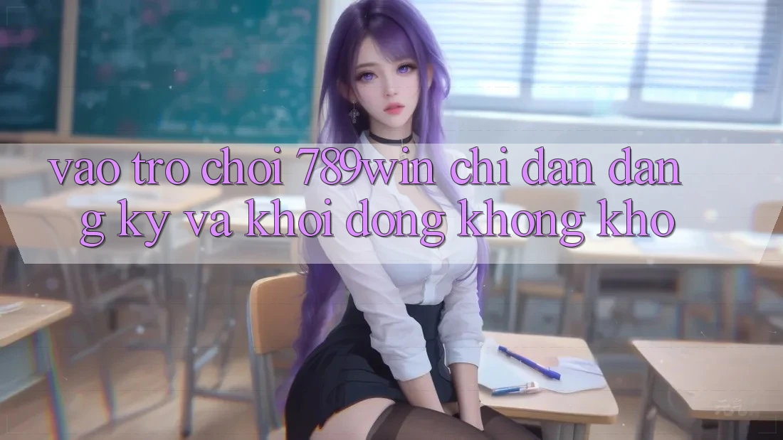Vào Trò chơi 789win - Chỉ dẫn Đăng Ký Và Khởi động Không khó