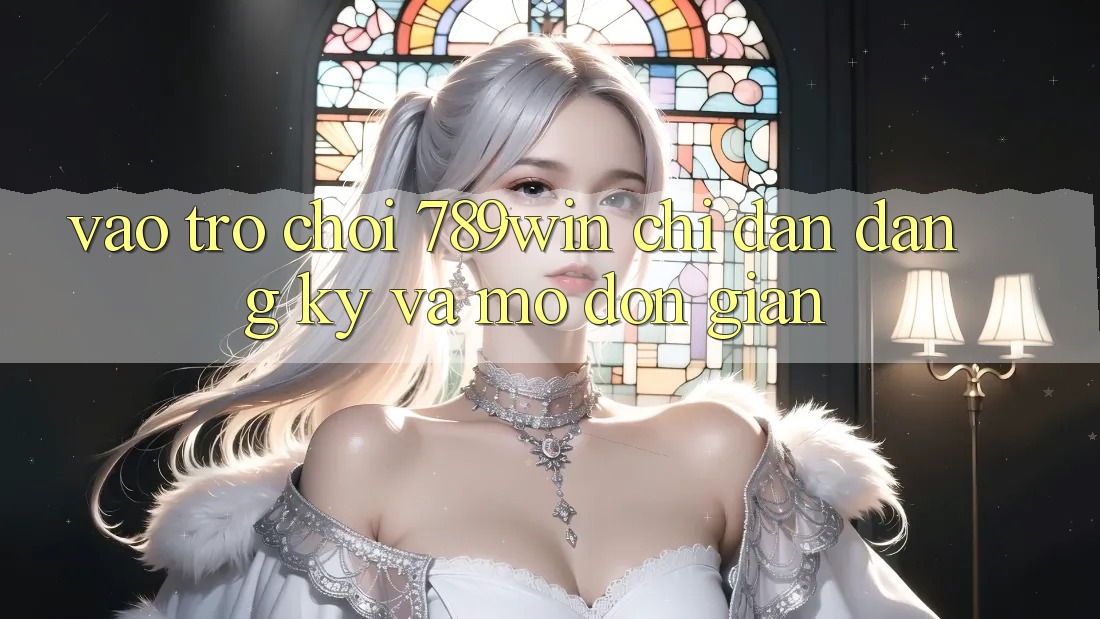 Vào Trò chơi 789win - Chỉ dẫn Đăng Ký Và Mở Đơn giản
