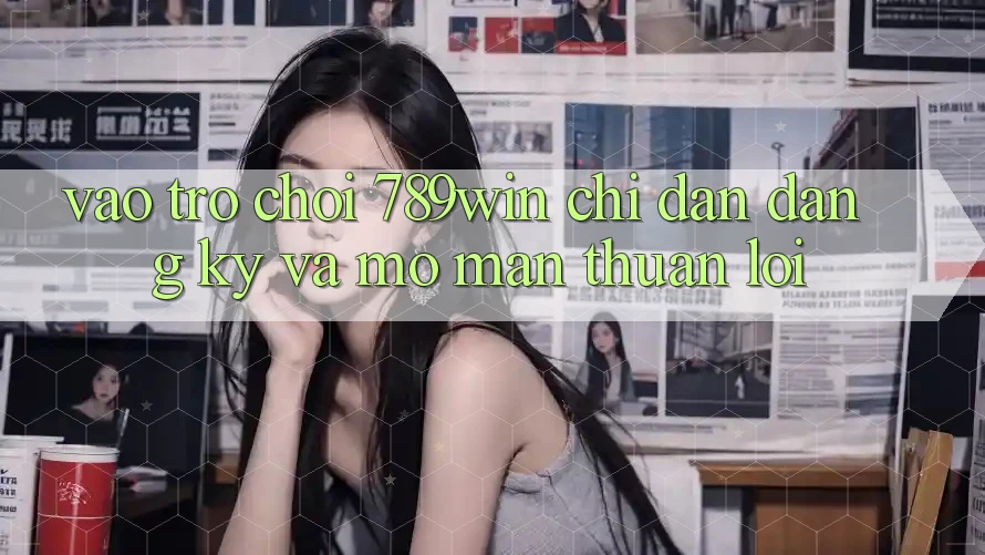 Vào Trò chơi 789win - Chỉ dẫn Đăng Ký Và Mở màn Thuận lợi