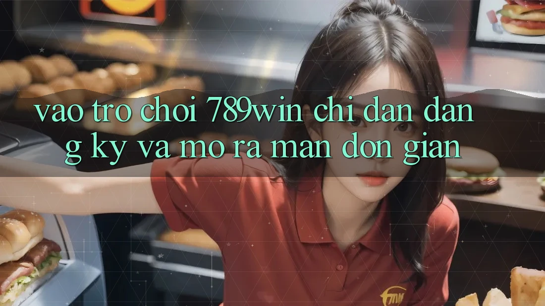 Vào Trò chơi 789win - Chỉ dẫn Đăng Ký Và Mở ra màn Đơn giản