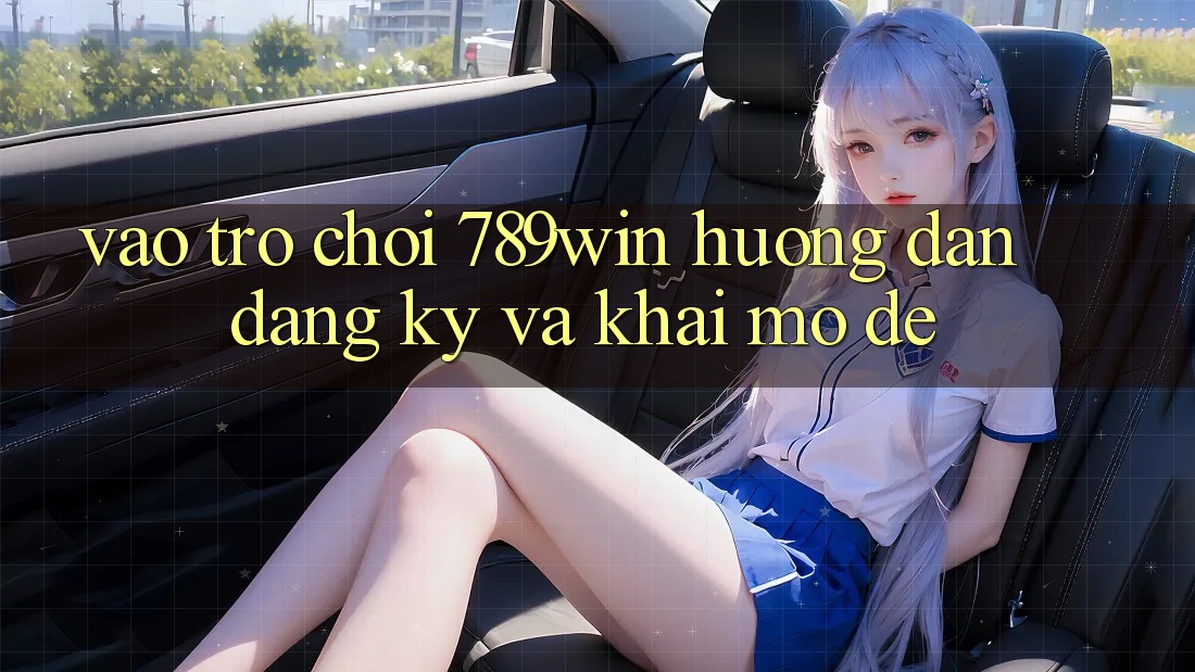 Vào Trò chơi 789win - Hướng dẫn Đăng Ký Và Khai mở Dễ