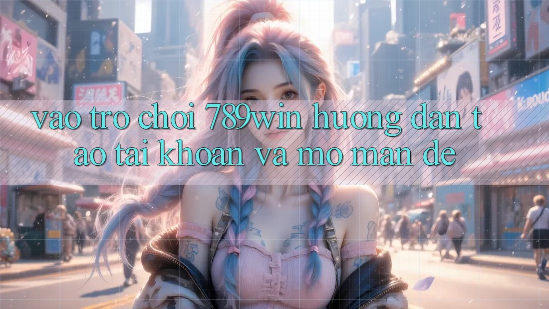 Vào Trò chơi 789win - Hướng dẫn Tạo tài khoản Và Mở màn Dễ