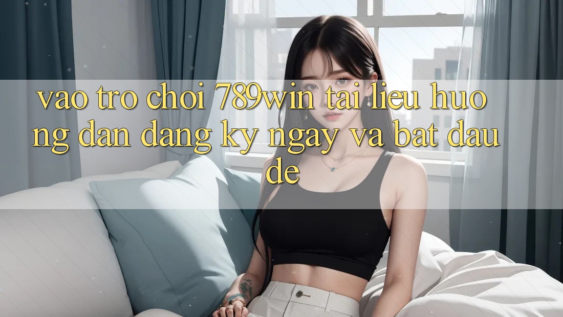 Vào Trò chơi 789win - Tài liệu hướng dẫn Đăng ký ngay Và Bắt đầu Dễ