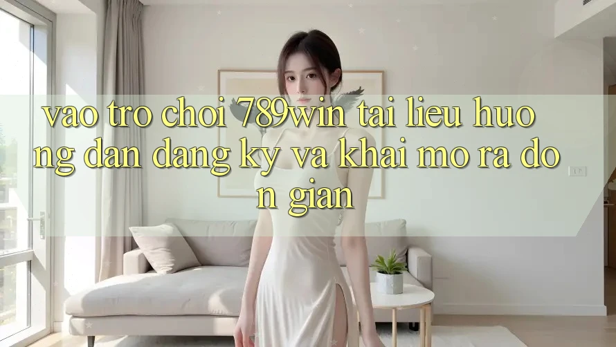 Vào Trò chơi 789win - Tài liệu hướng dẫn Đăng Ký Và Khai mở ra Đơn giản