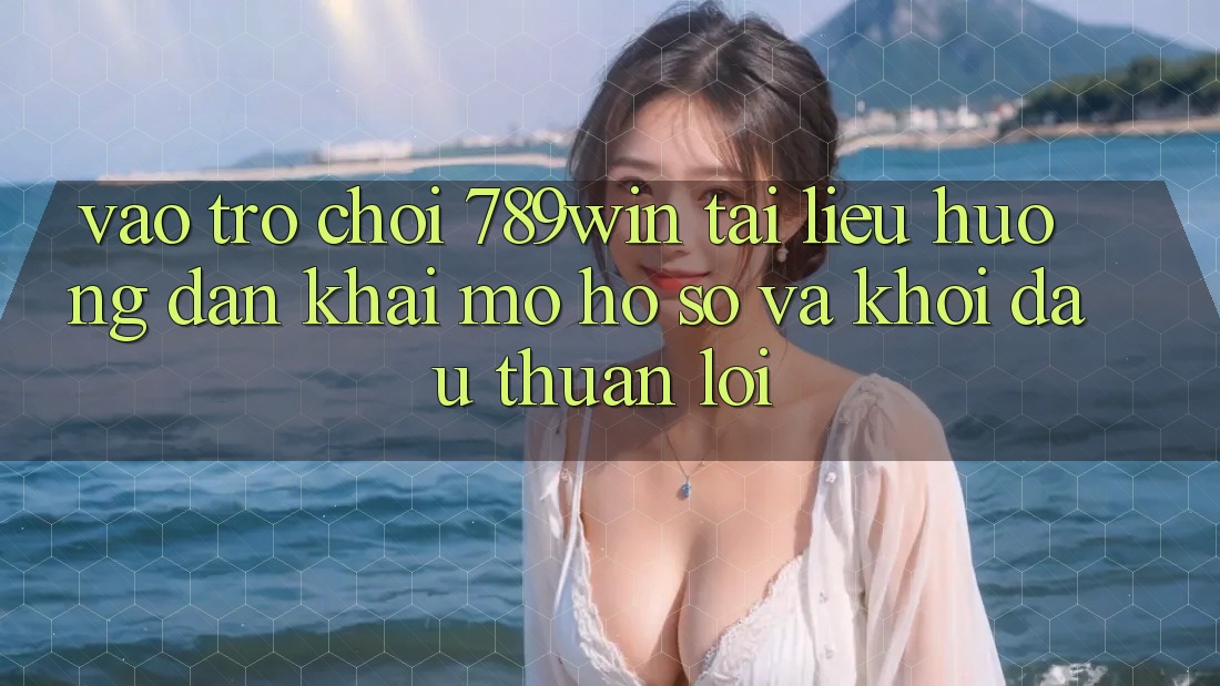 Vào Trò chơi 789win - Tài liệu hướng dẫn Khai mở hồ sơ Và Khởi Đầu Thuận Lợi