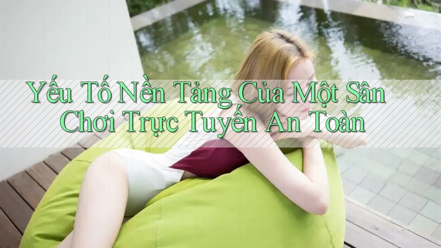 Yếu Tố Nền Tảng Của Một Sân Chơi Trực Tuyến An Toàn